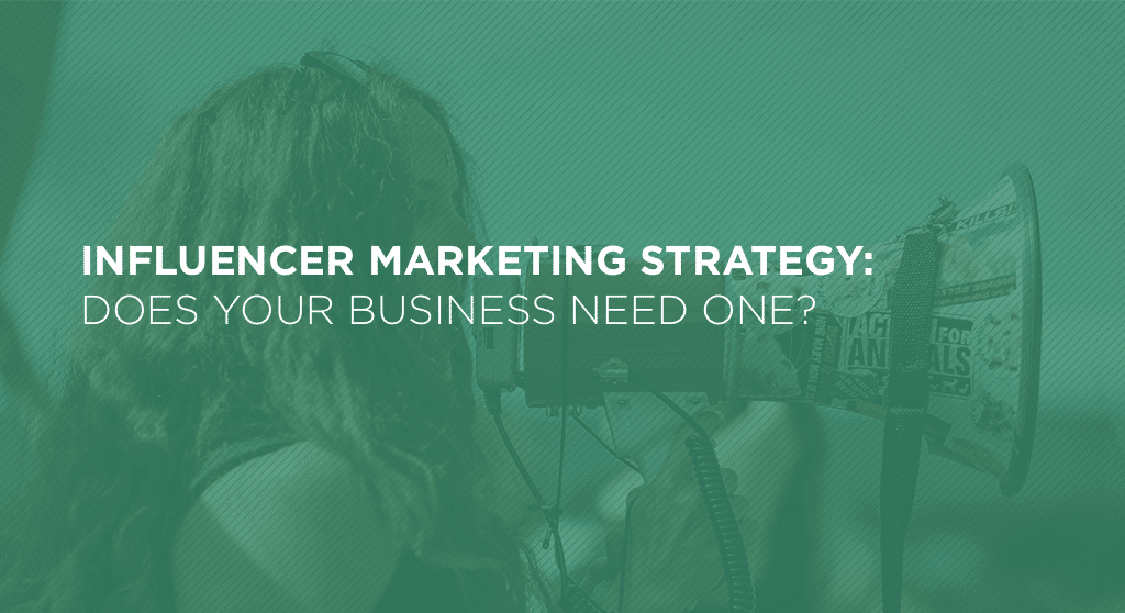 Influencer Marketing Strategy: Does Your Business Need One?