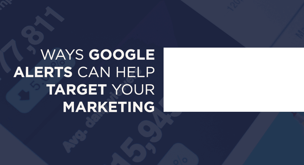 Ways Google Alerts can help you target your marketing.
