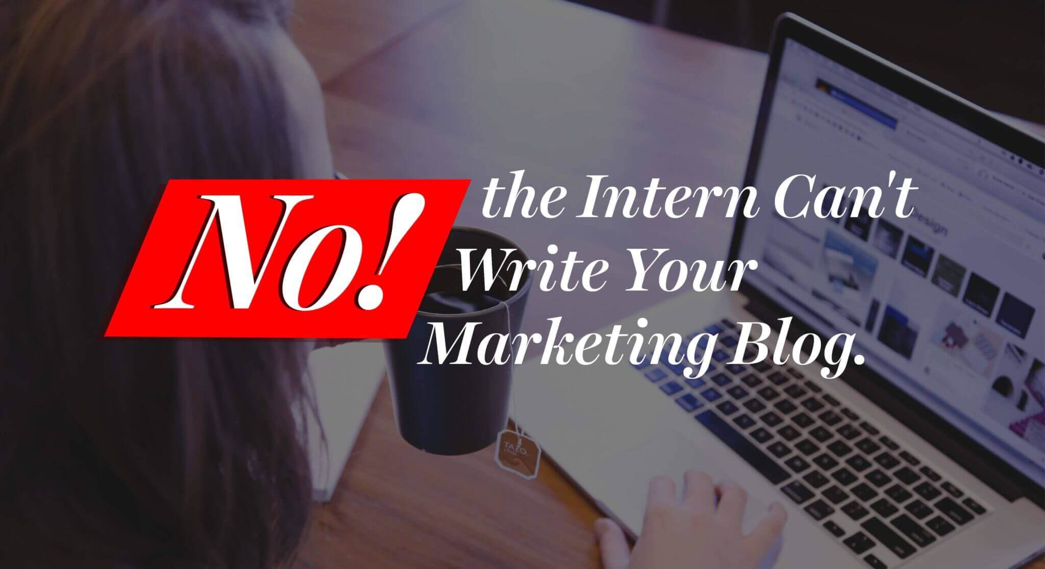 No, the Intern Can't Write Your Marketing Blog