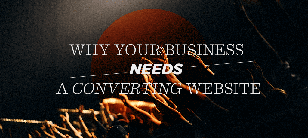 Why Your Business Needs a Converting Website