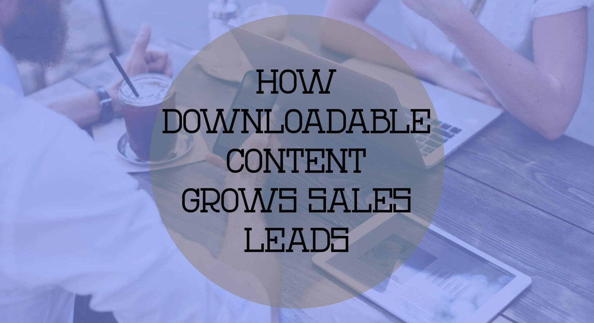 How Downloadable Content Grows Sales Leads