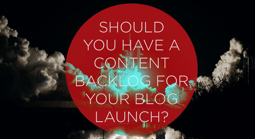 Should You Have a Content Backlog for Your Blog Launch