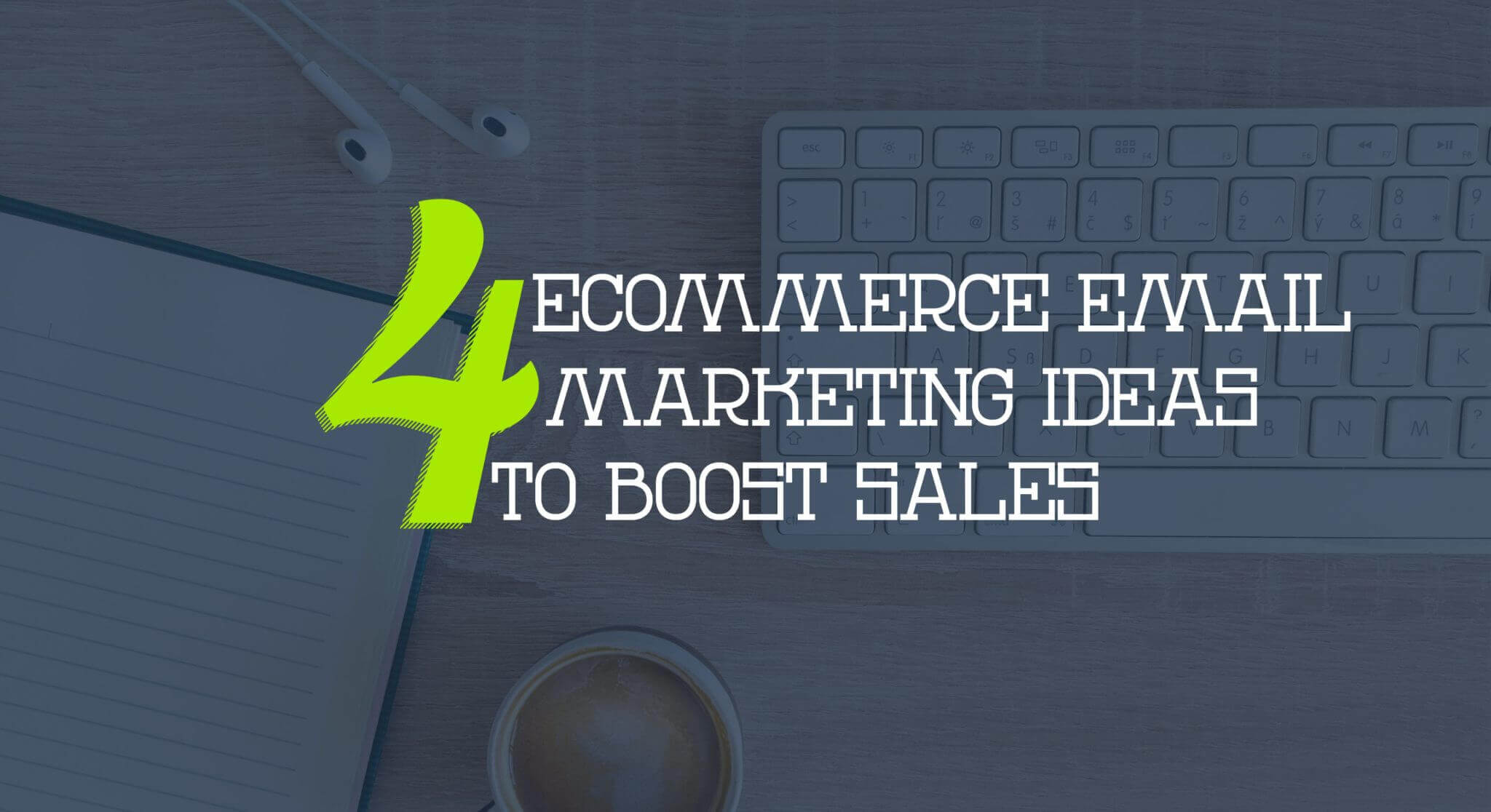 4 E-Commerce Email Marketing Ideas to Boost Sales