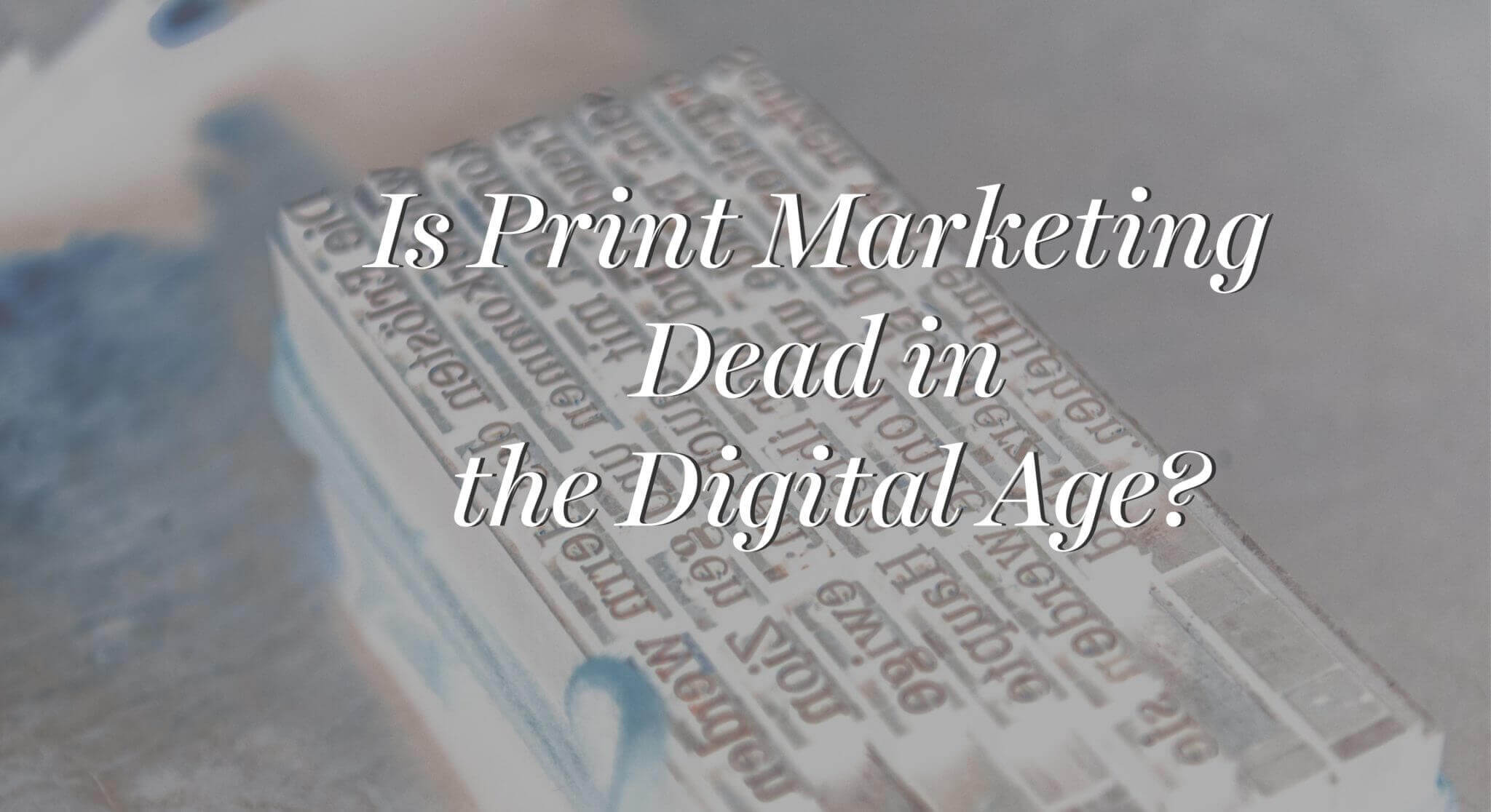 is print marketing dead in the digital age