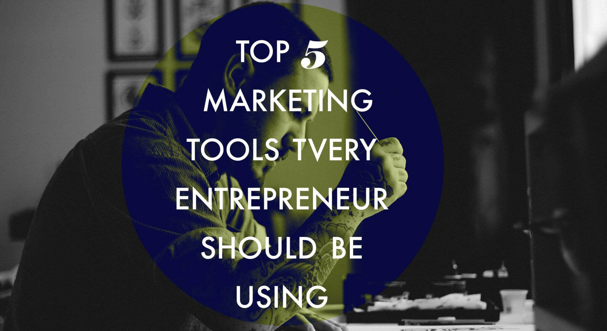 Top 5 Marketing Tools Every Entrepreneur Should Be Using