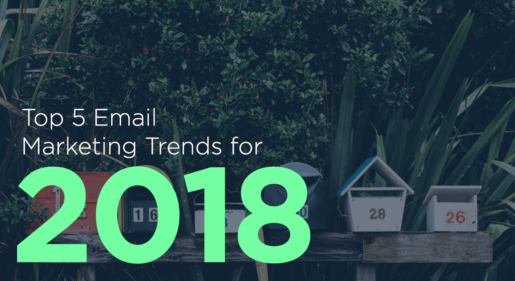 top 5 email marketing trends for 2018