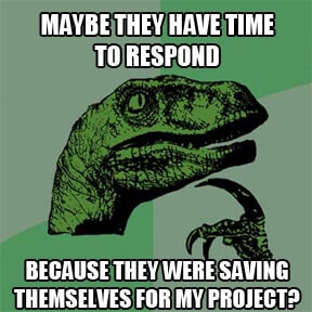 Maybe they have time to respond because they were saving themselves for my project?
